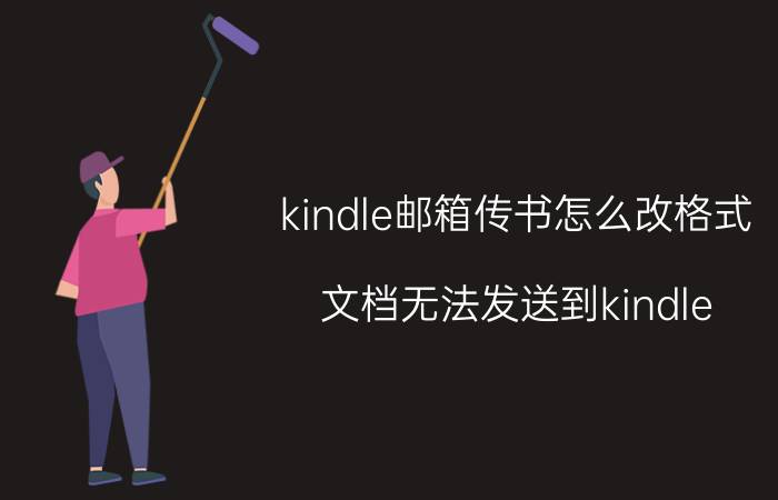 kindle邮箱传书怎么改格式 文档无法发送到kindle？